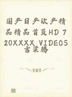 国产日产欧产精品精品首页HD 720XXXX VIDEOS